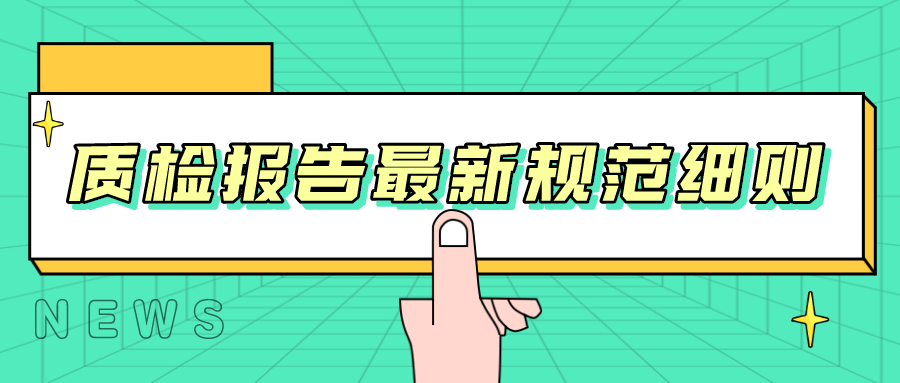 帶你了解，質(zhì)檢報(bào)告最新規(guī)范細(xì)則