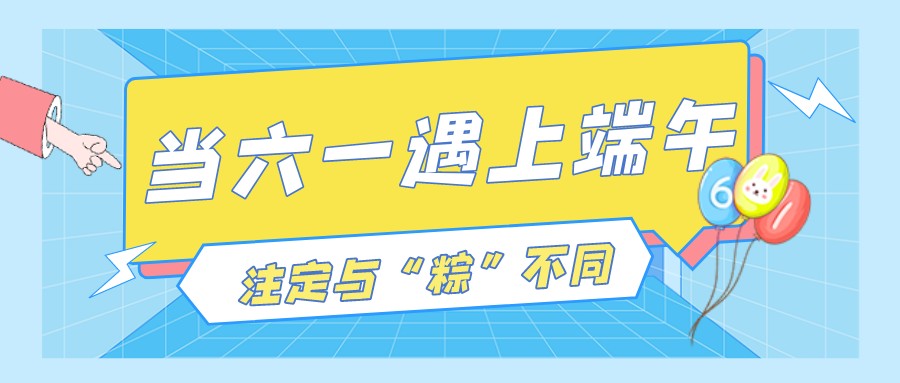 當(dāng)六一遇上端午，注定與“粽”不“童”