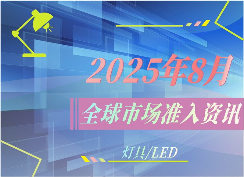 【燈具/LED】2025年8月全球市場(chǎng)準(zhǔn)入資訊